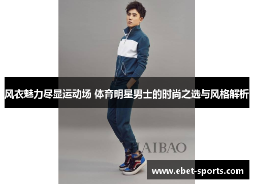 风衣魅力尽显运动场 体育明星男士的时尚之选与风格解析
