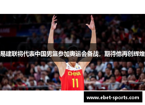 易建联将代表中国男篮参加奥运会备战，期待他再创辉煌